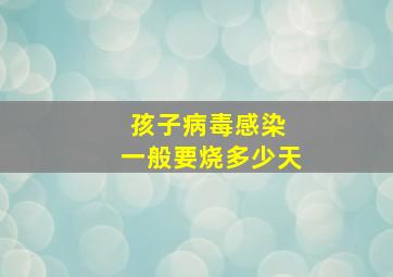 孩子病毒感染 一般要烧多少天